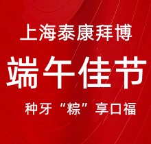 上海泰康拜博口腔端午種牙“粽”享口福，韓國種植牙3980元起超實(shí)惠
